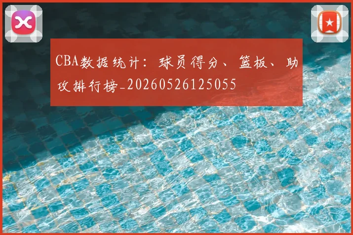 CBA数据统计:球员得分、篮板、助攻排行榜_20260526125055